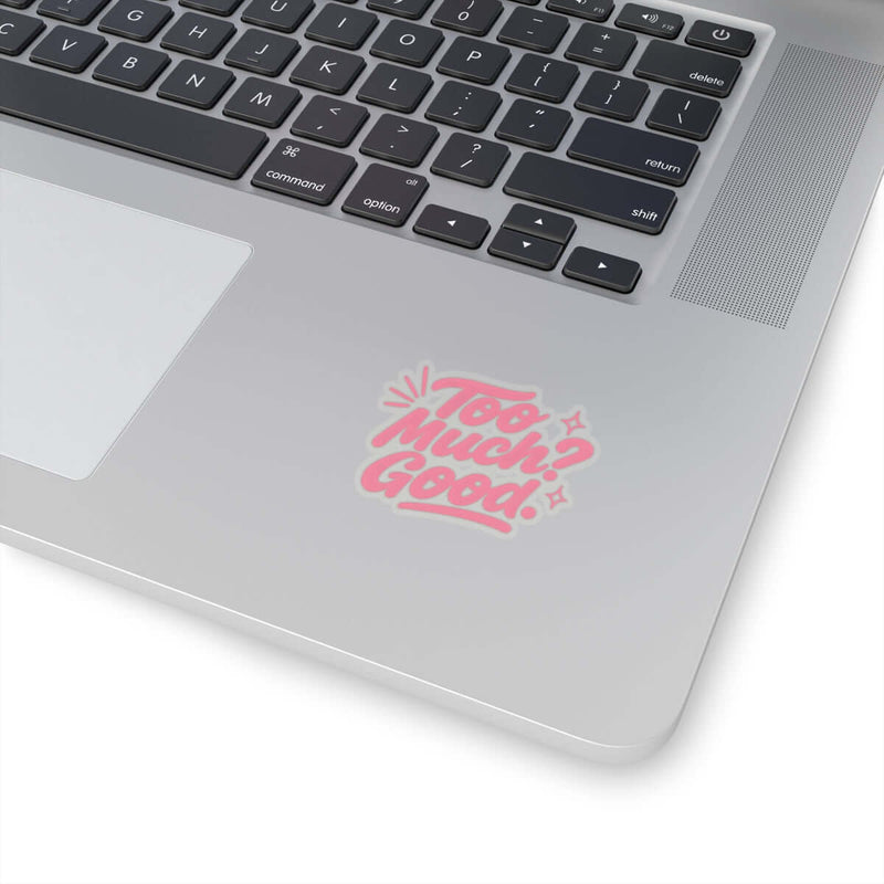 Glossy kiss-cut sticker on a laptop saying 'Too Much? Good!' adds personality and fun to your workspace.