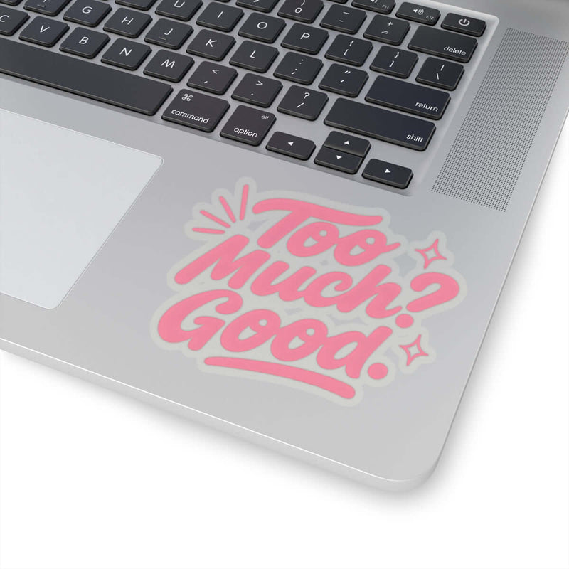 Kiss-Cut sticker on a laptop reading 'Too Much? Good.' in pink lettering, perfect for self-expression and decor.