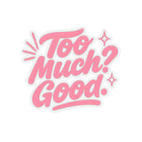 Glossy pink sticker with text 'Too Much? Good.' for fun laptop or journaling decor.